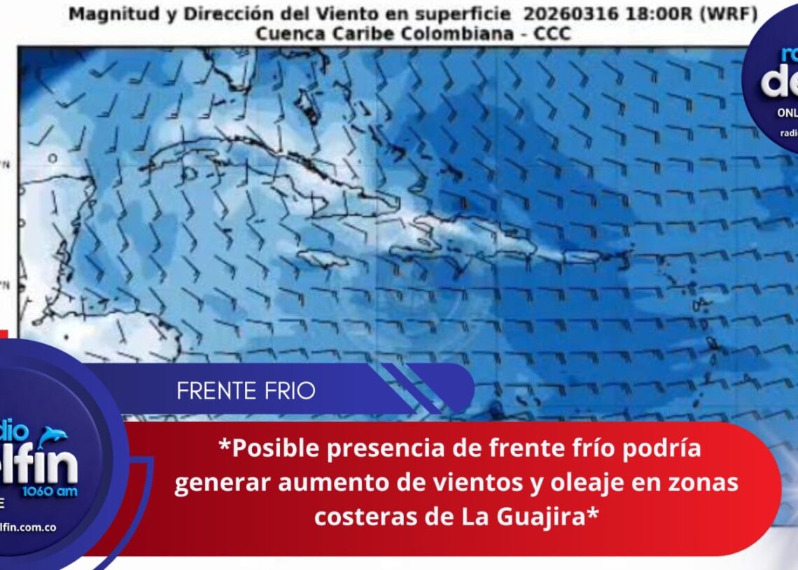 Posible presencia de frente frío podría generar aumento de vientos y oleaje en zonas costeras de La Guajira.