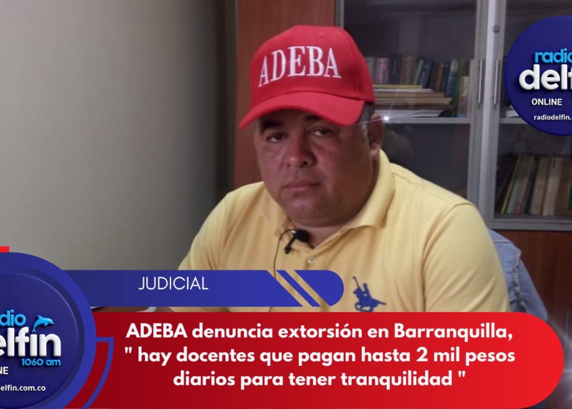 ADEBA: denuncia extorsion en Barranquilla, » hay docentes que pagan hasta 2 mil pesos diarios para ytener tranquilidad»