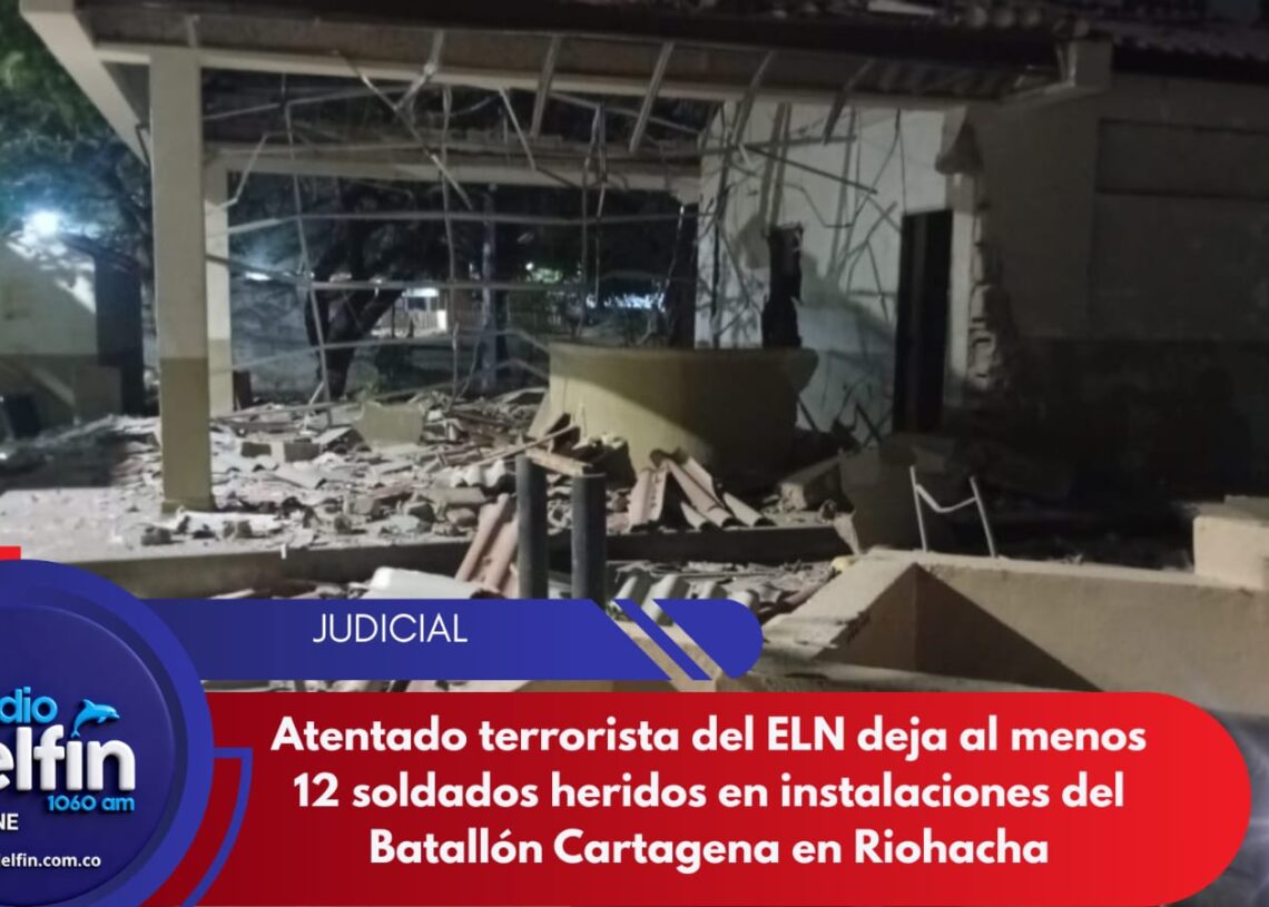 Atentado terrorista del ELN deja al menos 12 soldados heridos en instalaciones del Batallón Cartagena en Riohacha