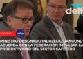 Ministro designado Indalecio Dangond acuerda con la Federación impulsar la productividad del sector cafetero.