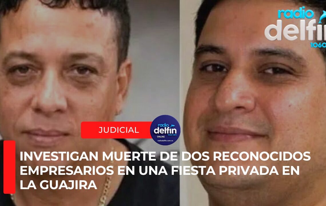 Investigan muerte de dos reconocidos empresarios en una fiesta privada en La Guajira.