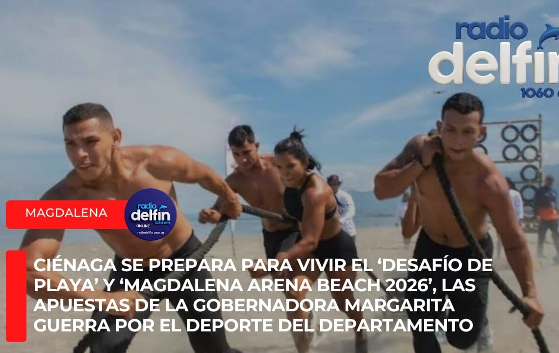 Ciénaga se prepara para vivir el ‘Desafío de Playa’ y ‘Magdalena Arena Beach 2026’, las apuestas de la gobernadora Margarita Guerra por el deporte del Departamento.