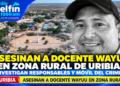 Asesinan a docente Wayuu en zona rural de Uribia: investigan responsables y móvil del crimen.