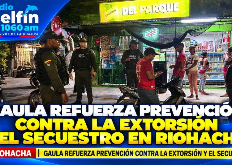 GAULA refuerza prevención contra la extorsión y el secuestro en Riohacha.