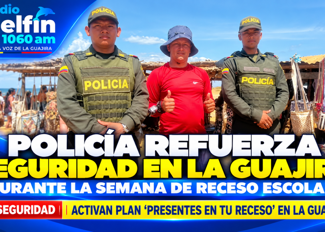 Policía refuerza seguridad en La Guajira durante la semana de receso escolar.