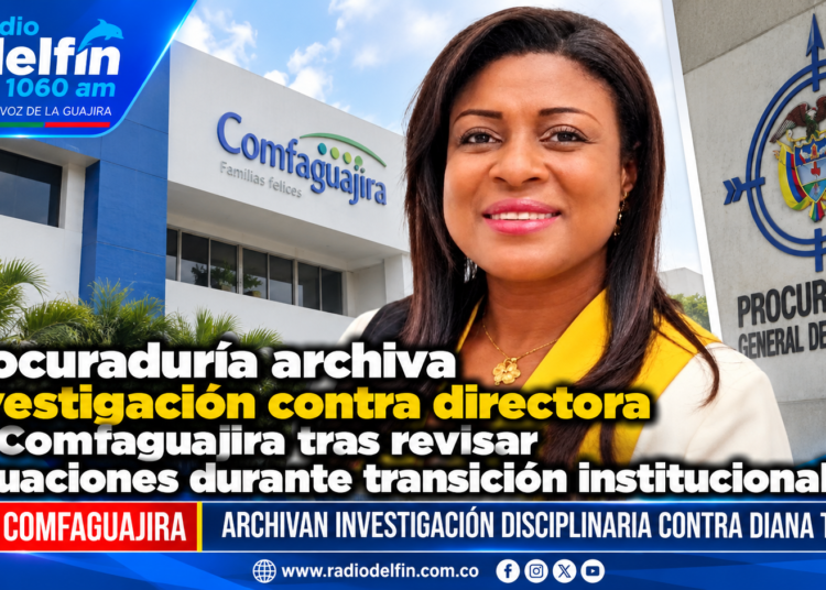 Procuraduría archiva investigación contra directora de Comfaguajira tras revisar actuaciones durante transición institucional.